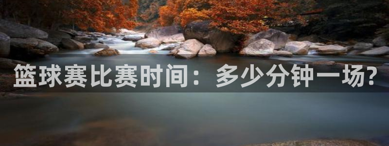  篮球赛比赛时间：多少分钟一场?