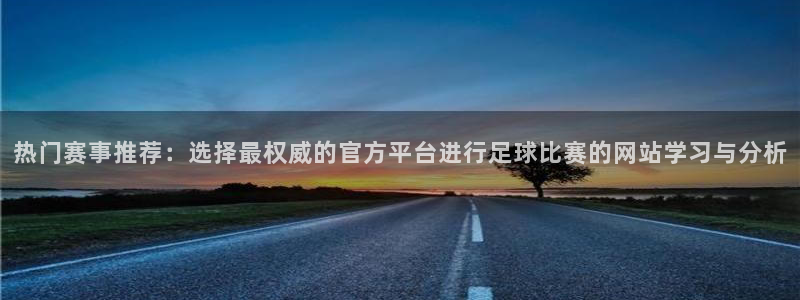  江南娱乐jn平台下载：热门赛事推荐：选择最权威的官方平台进行