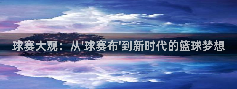  jn江南·体育官网：球赛大观：从\'球赛布\'到新时代的篮球