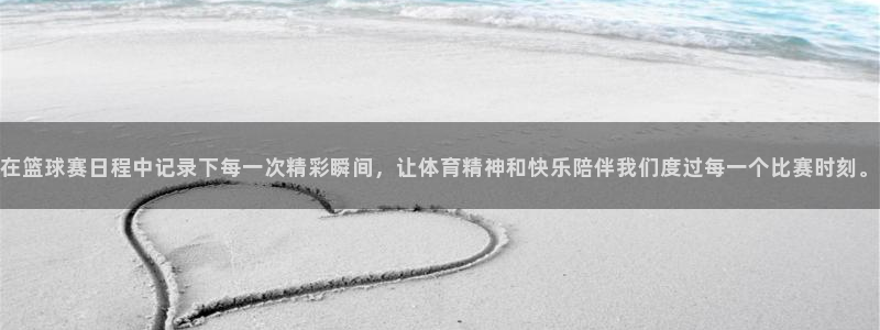 jn江南体育登录入口：在篮球赛日程中记录下每一次精彩瞬间，让