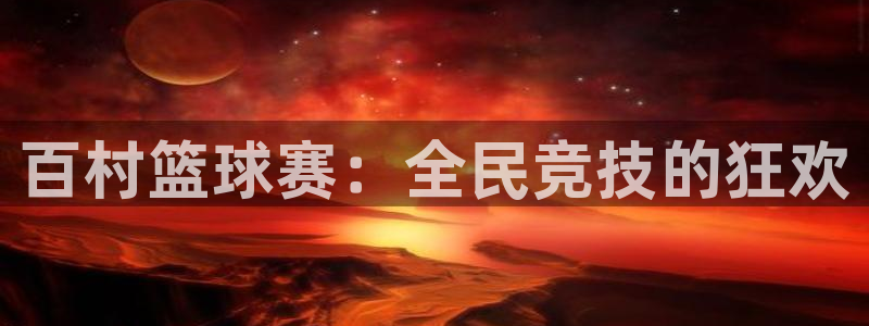 jn江南·体育：百村篮球赛：全民竞技的狂欢